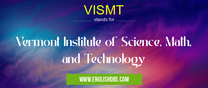 VISMT means Vermont Institute of Science, Math, and Technology VISMT