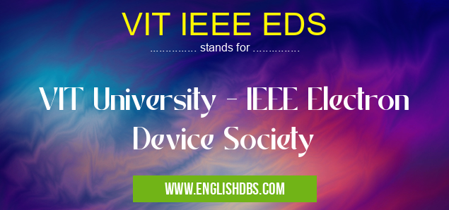 VIT IEEE EDS means VIT University - IEEE Electron Device Society VIT IEEE EDS