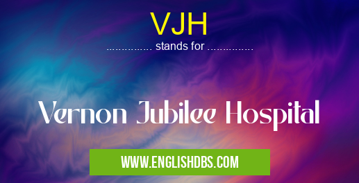 VJH means Vernon Jubilee Hospital VJH