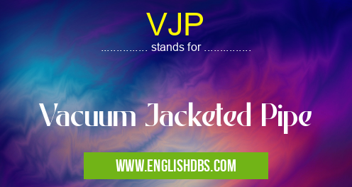 VJP means Vacuum Jacketed Pipe VJP