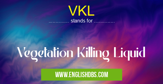 VKL means Vegetation Killing Liquid VKL