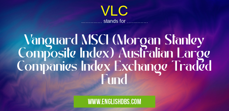 VLC means Vanguard MSCI (Morgan Stanley Composite Index) Australian Large Companies Index Exchange Traded Fund VLC