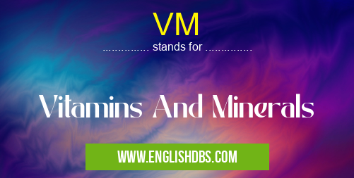 VM means Vitamins And Minerals VM