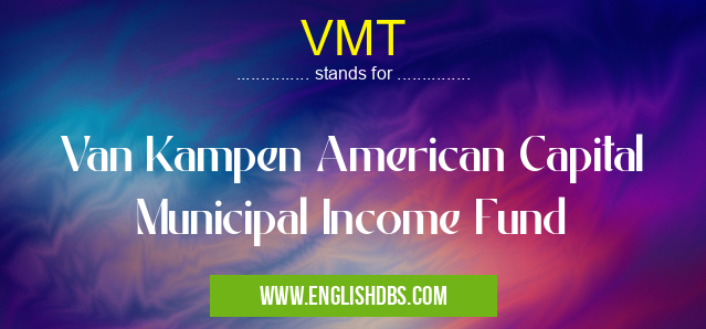 VMT means Van Kampen American Capital Municipal Income Fund VMT