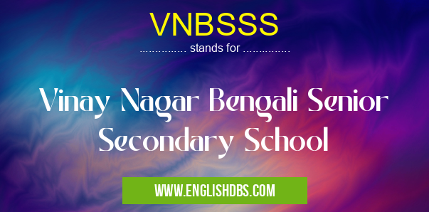 VNBSSS means Vinay Nagar Bengali Senior Secondary School VNBSSS