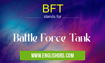 BFT means Battle Force Tank BFT