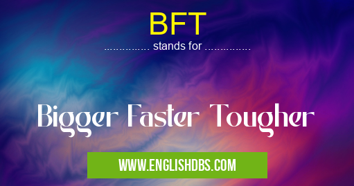BFT means Bigger Faster Tougher BFT