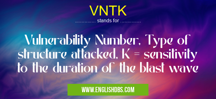 VNTK means Vulnerability Number, Type of structure attacked, K = sensitivity to the duration of the blast wave VNTK