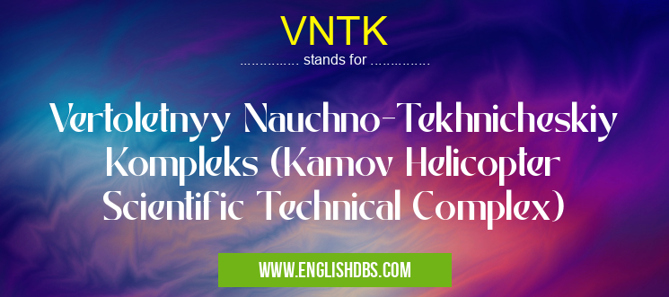 VNTK means Vertoletnyy Nauchno-Tekhnicheskiy Kompleks (Kamov Helicopter Scientific Technical Complex) VNTK