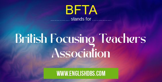 BFTA means British Focusing Teachers Association BFTA