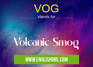 VOG means Volcanic Smog VOG