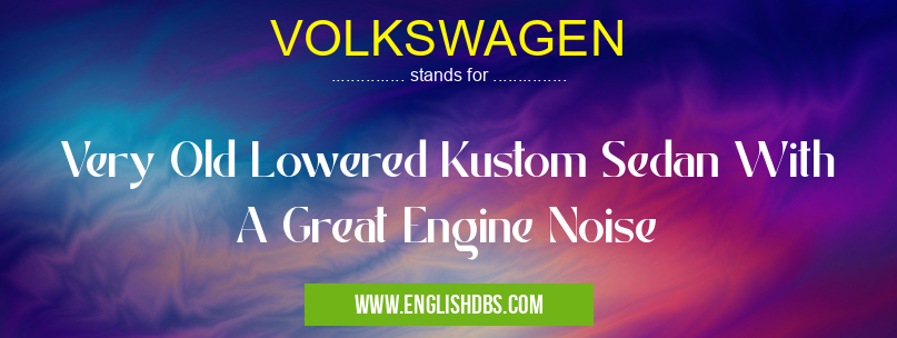 VOLKSWAGEN means Very Old Lowered Kustom Sedan With A Great Engine Noise VOLKSWAGEN