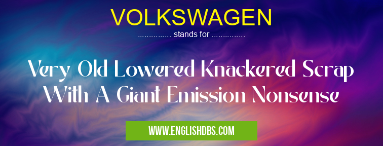 VOLKSWAGEN means Very Old Lowered Knackered Scrap With A Giant Emission Nonsense VOLKSWAGEN