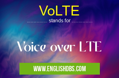 VoLTE means Voice over LTE VoLTE