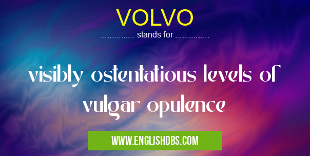 VOLVO means visibly ostentatious levels of vulgar opulence VOLVO