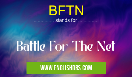 BFTN means Battle For The Net BFTN