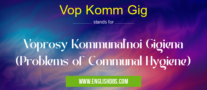 Vop Komm Gig means Voprosy Kommunal'noi Gigiena (Problems of Communal Hygiene) Vop Komm Gig