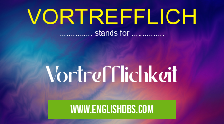 VORTREFFLICH means Vortrefflichkeit VORTREFFLICH