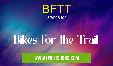 BFTT means Bikes for the Trail BFTT