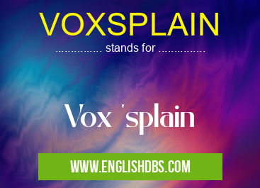 VOXSPLAIN means Vox 'splain VOXSPLAIN