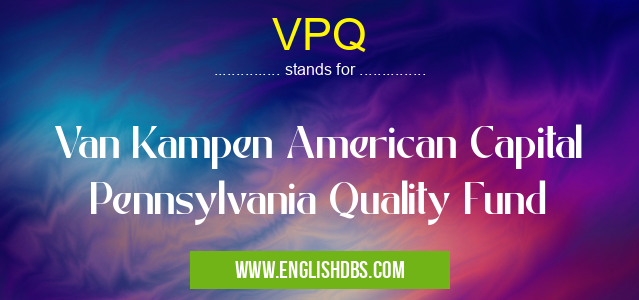 VPQ means Van Kampen American Capital Pennsylvania Quality Fund VPQ