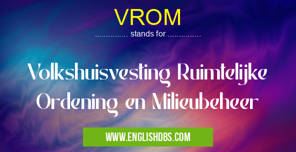 VROM means Volkshuisvesting Ruimtelijke Ordening en Milieubeheer VROM