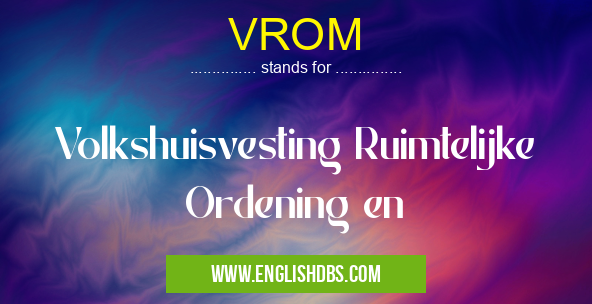 VROM means Volkshuisvesting Ruimtelijke Ordening en VROM