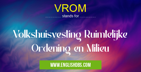 VROM means Volkshuisvesting Ruimtelijke Ordening en Milieu VROM