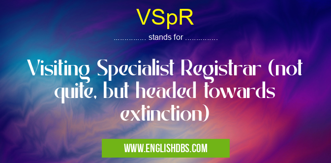 VSpR means Visiting Specialist Registrar (not quite, but headed towards extinction) VSpR