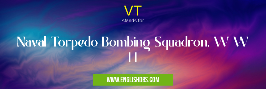 VT means Naval Torpedo Bombing Squadron, W W I I VT