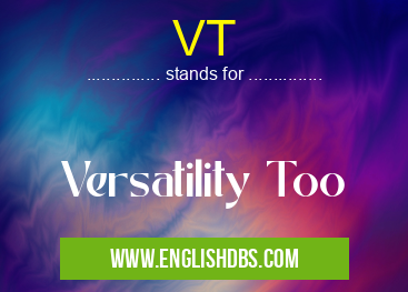 VT means Versatility Too VT