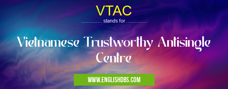 VTAC means Vietnamese Trustworthy Antisingle Centre VTAC