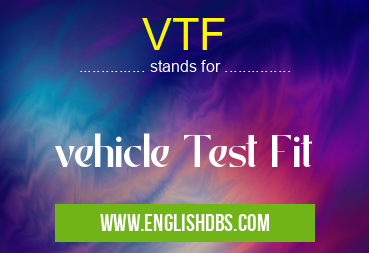 VTF means vehicle Test Fit VTF