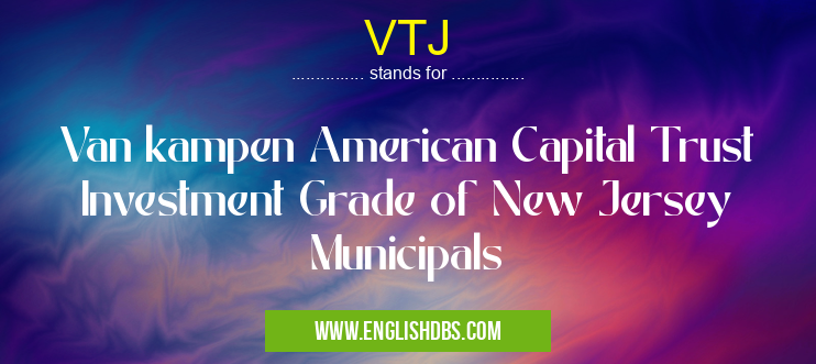 VTJ means Van kampen American Capital Trust Investment Grade of New Jersey Municipals VTJ