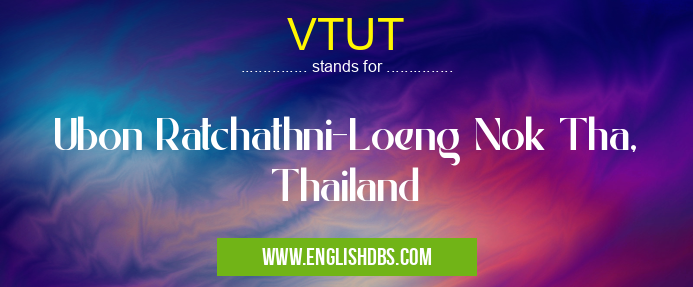 VTUT means Ubon Ratchathni-Loeng Nok Tha, Thailand VTUT