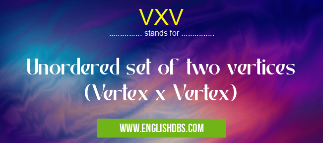 VXV means Unordered set of two vertices (Vertex x Vertex) VXV