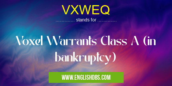 VXWEQ means Voxel Warrants Class A (in bankruptcy) VXWEQ