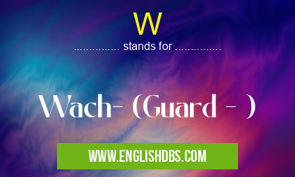W means Wach- (Guard - ) W