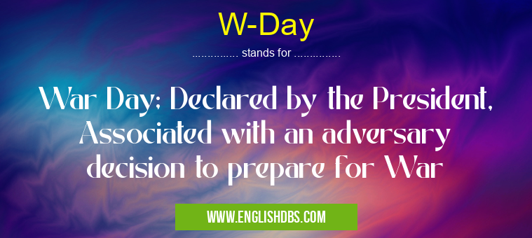 W-Day means War Day; Declared by the President, Associated with an adversary decision to prepare for War W-Day