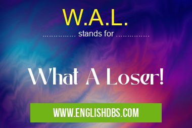 W.A.L. means What A Loser! W.A.L.