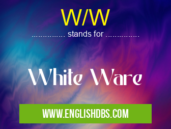 W/W means White Ware W/W