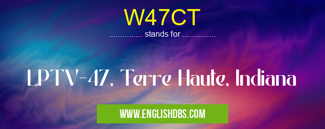 W47CT means LPTV-47, Terre Haute, Indiana W47CT