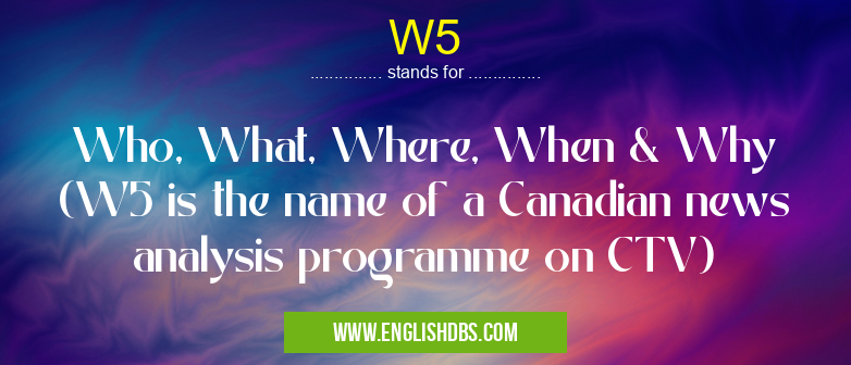 W5 means Who, What, Where, When & Why (W5 is the name of a Canadian news analysis programme on CTV) W5