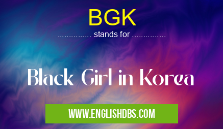 BGK means Black Girl in Korea BGK
