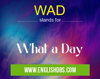 WAD means What a Day WAD