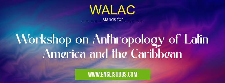 WALAC means Workshop on Anthropology of Latin America and the Caribbean WALAC