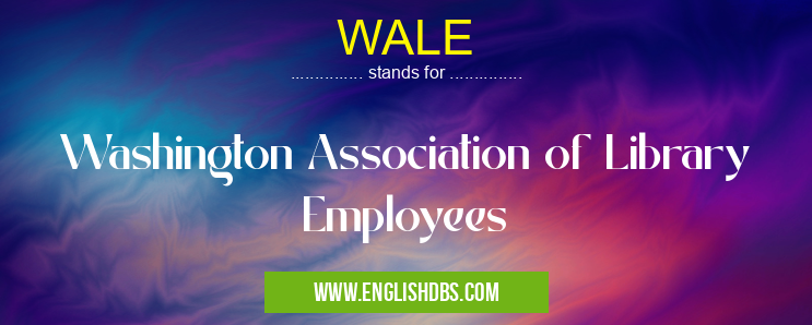 WALE means Washington Association of Library Employees WALE