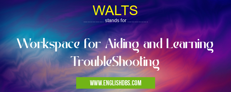 WALTS means Workspace for Aiding and Learning TroubleShooting WALTS