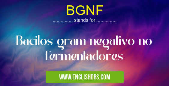 BGNF means Bacilos gram negativo no fermentadores BGNF