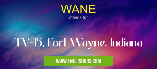 WANE means TV-15, Fort Wayne, Indiana WANE